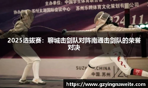 2025选拔赛：聊城击剑队对阵南通击剑队的荣誉对决