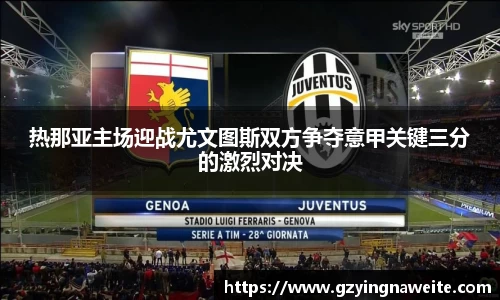 热那亚主场迎战尤文图斯双方争夺意甲关键三分的激烈对决