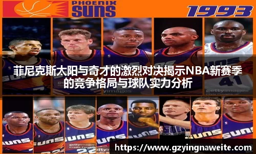 菲尼克斯太阳与奇才的激烈对决揭示NBA新赛季的竞争格局与球队实力分析