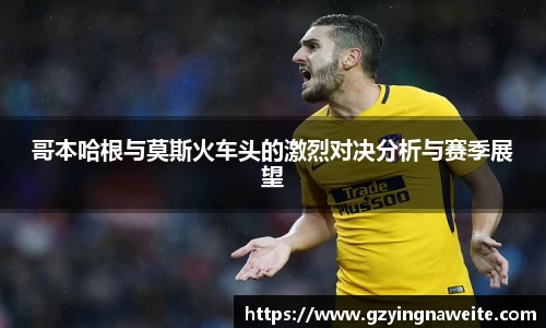 哥本哈根与莫斯火车头的激烈对决分析与赛季展望