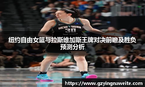 纽约自由女篮与拉斯维加斯王牌对决前瞻及胜负预测分析